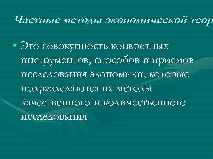 Частные методы экономической теори – теор • Это совокупность конкретных инструментов, способов и приемов