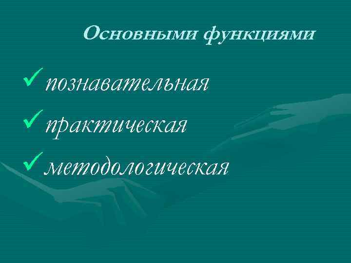 Основными функциями познавательная практическая методологическая 