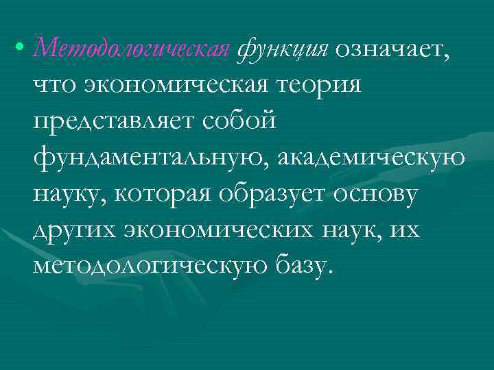  • Методологическая функция означает, что экономическая теория представляет собой фундаментальную, академическую науку, которая