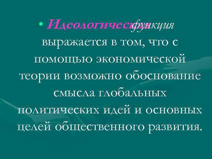  • Идеологическая функция выражается в том, что с помощью экономической теории возможно обоснование