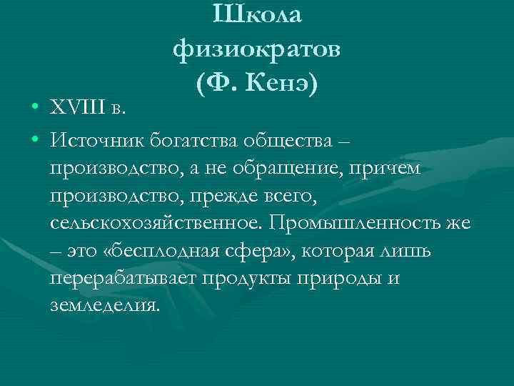 Школа физиократов (Ф. Кенэ) • XVIII в. • Источник богатства общества – производство, а