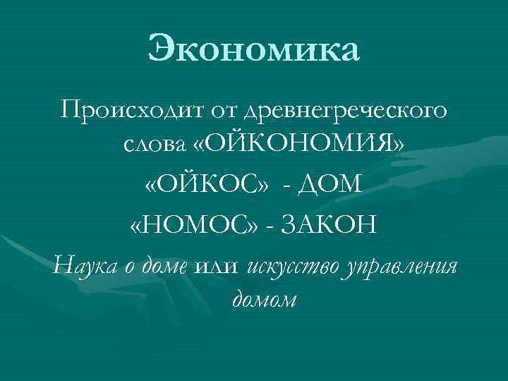 Экономика Происходит от древнегреческого слова «ОЙКОНОМИЯ» «ОЙКОС» - ДОМ «НОМОС» - ЗАКОН Наука о