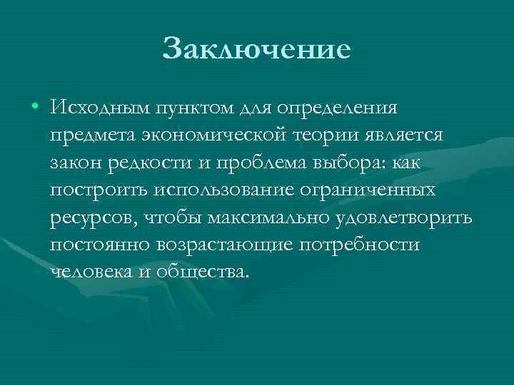 Заключение • Исходным пунктом для определения предмета экономической теории является закон редкости и проблема