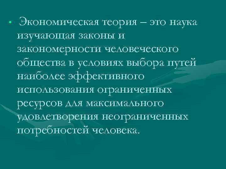  • Экономическая теория – это наука изучающая законы и закономерности человеческого общества в