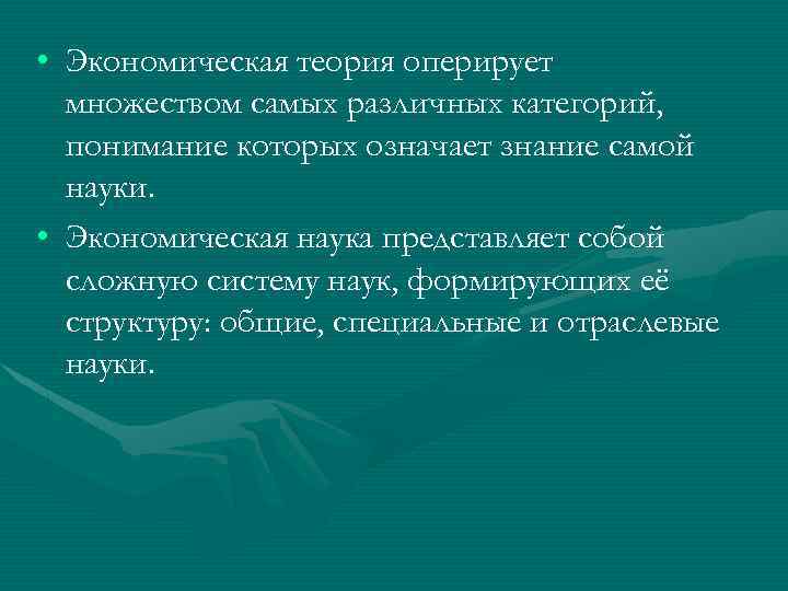  • Экономическая теория оперирует множеством самых различных категорий, понимание которых означает знание самой