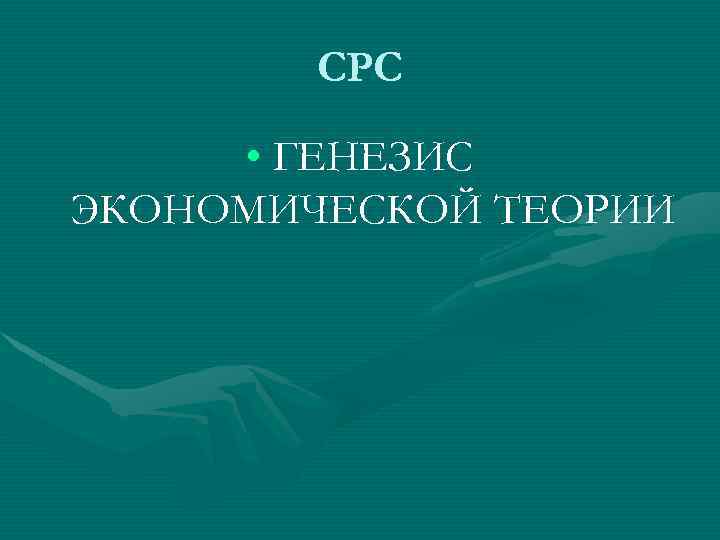 СРС • ГЕНЕЗИС ЭКОНОМИЧЕСКОЙ ТЕОРИИ 