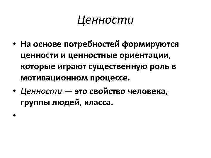 Ценности • На основе потребностей формируются ценности и ценностные ориентации, которые играют существенную роль