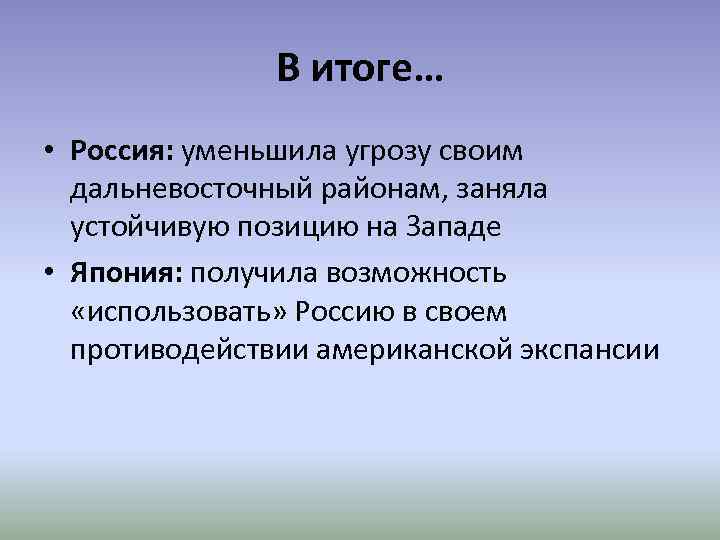 В итоге… • Россия: уменьшила угрозу своим дальневосточный районам, заняла устойчивую позицию на Западе