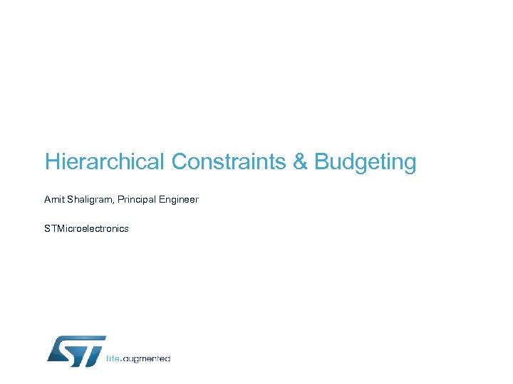 Hierarchical Constraints & Budgeting Amit Shaligram, Principal Engineer STMicroelectronics 