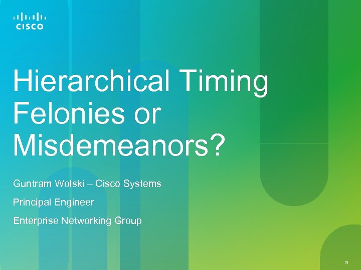 Hierarchical Timing Felonies or Misdemeanors? Guntram Wolski – Cisco Systems Principal Engineer Enterprise Networking