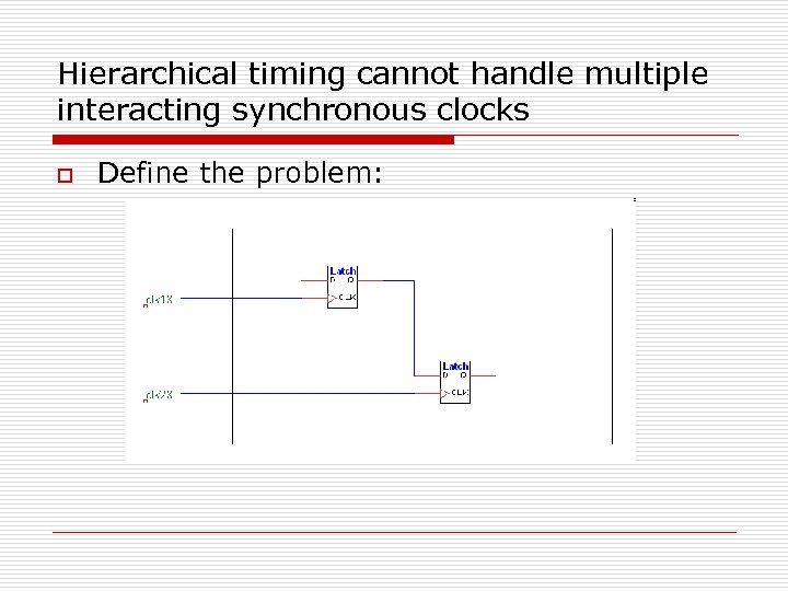 Hierarchical timing cannot handle multiple interacting synchronous clocks o Define the problem: 