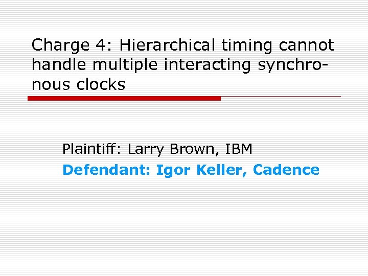 Charge 4: Hierarchical timing cannot handle multiple interacting synchronous clocks Plaintiff: Larry Brown, IBM