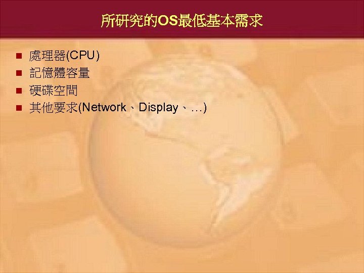 所研究的OS最低基本需求 n n 處理器(CPU) 記憶體容量 硬碟空間 其他要求(Network、Display、…) 