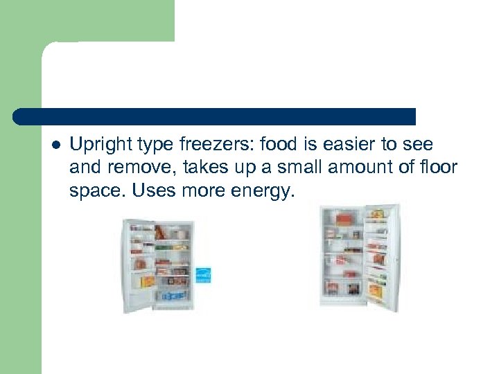 l Upright type freezers: food is easier to see and remove, takes up a