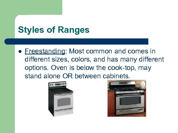 Styles of Ranges l Freestanding: Most common and comes in different sizes, colors, and