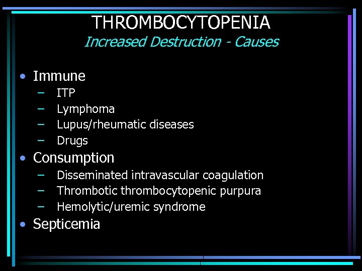 THROMBOCYTOPENIA Increased Destruction - Causes • Immune – – ITP Lymphoma Lupus/rheumatic diseases Drugs