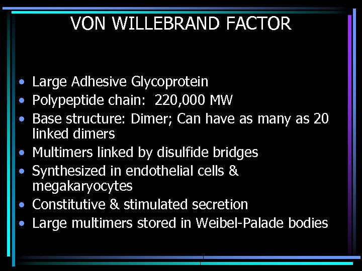 VON WILLEBRAND FACTOR • Large Adhesive Glycoprotein • Polypeptide chain: 220, 000 MW •