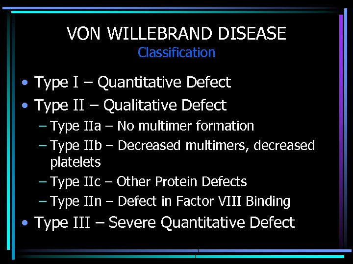 VON WILLEBRAND DISEASE Classification • Type I – Quantitative Defect • Type II –