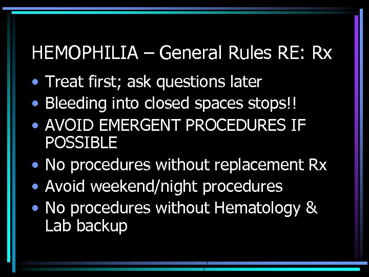 HEMOPHILIA – General Rules RE: Rx • Treat first; ask questions later • Bleeding