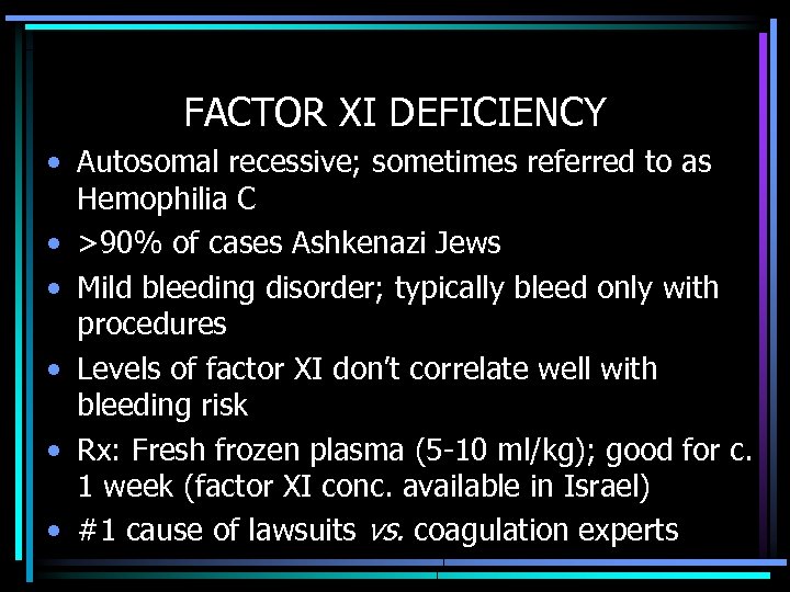 FACTOR XI DEFICIENCY • Autosomal recessive; sometimes referred to as Hemophilia C • >90%
