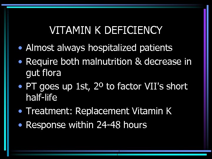 VITAMIN K DEFICIENCY • Almost always hospitalized patients • Require both malnutrition & decrease