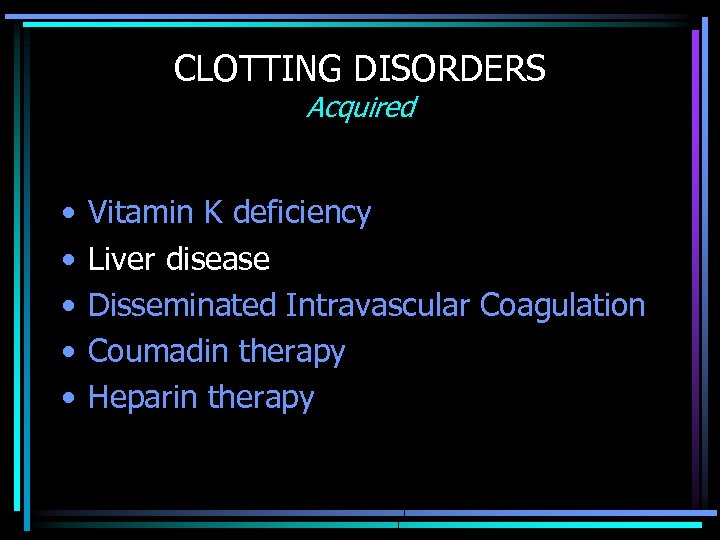 CLOTTING DISORDERS Acquired • • • Vitamin K deficiency Liver disease Disseminated Intravascular Coagulation