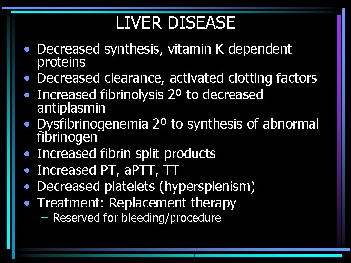 LIVER DISEASE • Decreased synthesis, vitamin K dependent proteins • Decreased clearance, activated clotting