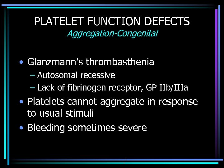 PLATELET FUNCTION DEFECTS Aggregation-Congenital • Glanzmann's thrombasthenia – Autosomal recessive – Lack of fibrinogen
