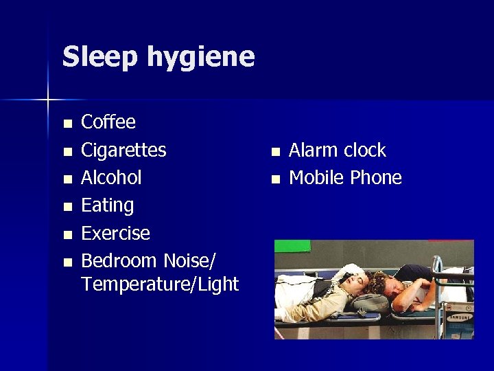 Sleep hygiene n n n Coffee Cigarettes Alcohol Eating Exercise Bedroom Noise/ Temperature/Light n