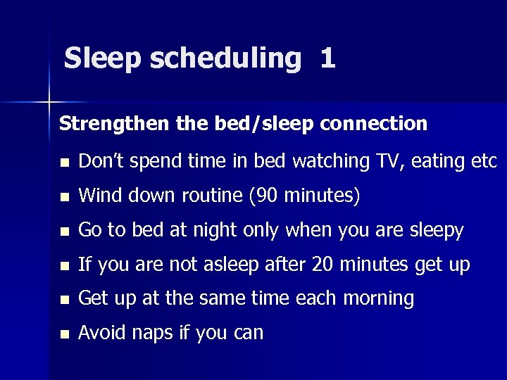 Sleep scheduling 1 Strengthen the bed/sleep connection n Don’t spend time in bed watching