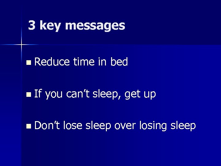 3 key messages n Reduce n If time in bed you can’t sleep, get