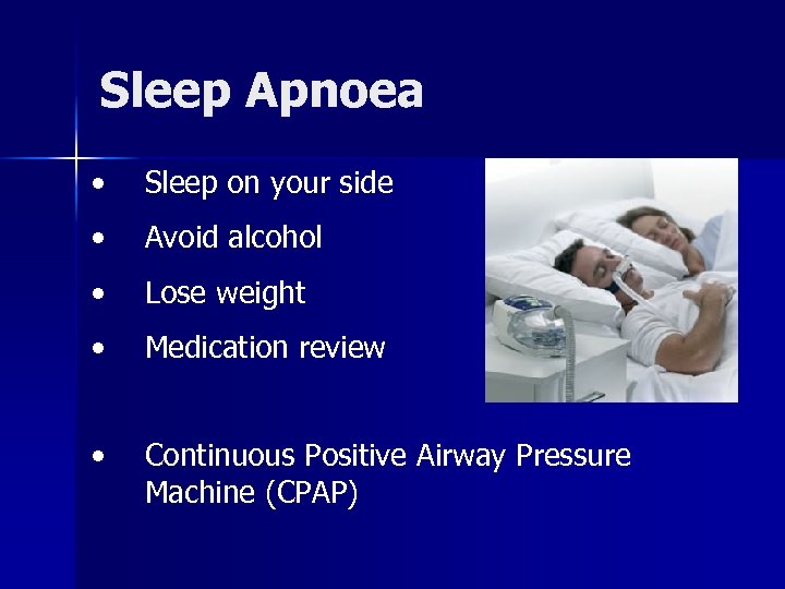 Sleep Apnoea • Sleep on your side • Avoid alcohol • Lose weight •