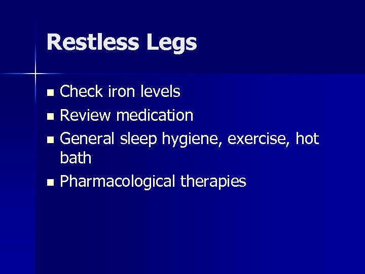 Restless Legs Check iron levels n Review medication n General sleep hygiene, exercise, hot