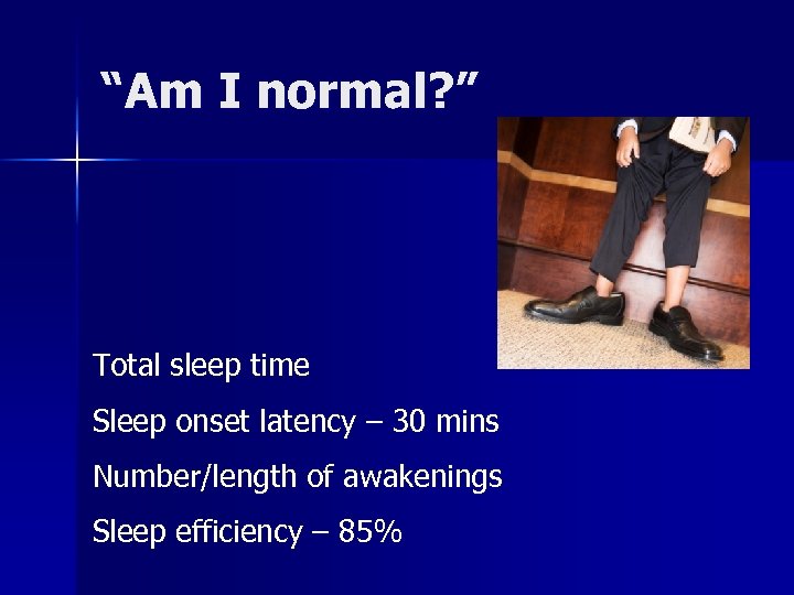 “Am I normal? ” Total sleep time Sleep onset latency – 30 mins Number/length