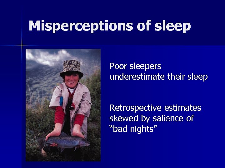 Misperceptions of sleep Poor sleepers underestimate their sleep Retrospective estimates skewed by salience of