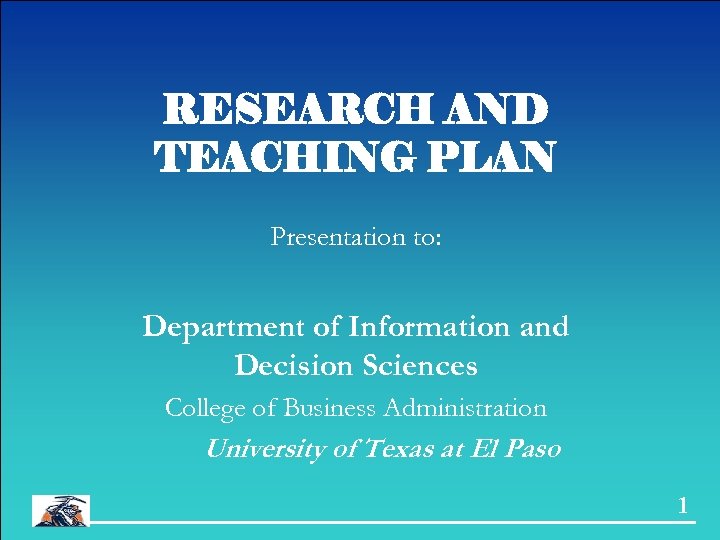 RESEARCH AND TEACHING PLAN Presentation to: Department of Information and Decision Sciences College of