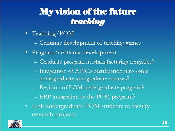 My vision of the future teaching • Teaching/POM – Continue development of teaching games
