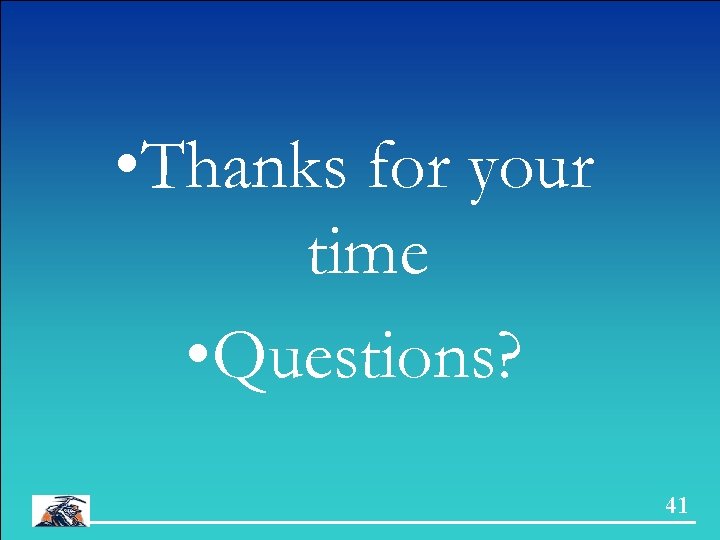  • Thanks for your time • Questions? 41 