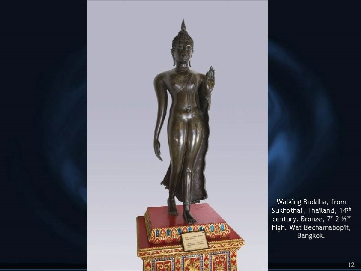 Walking Buddha, from Sukhothai, Thailand, 14 th century. Bronze, 7’ 2 ½” high. Wat