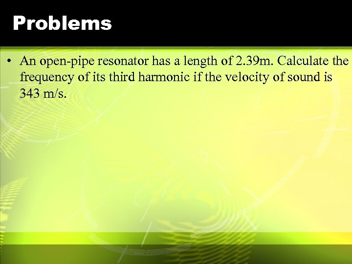 Problems • An open-pipe resonator has a length of 2. 39 m. Calculate the