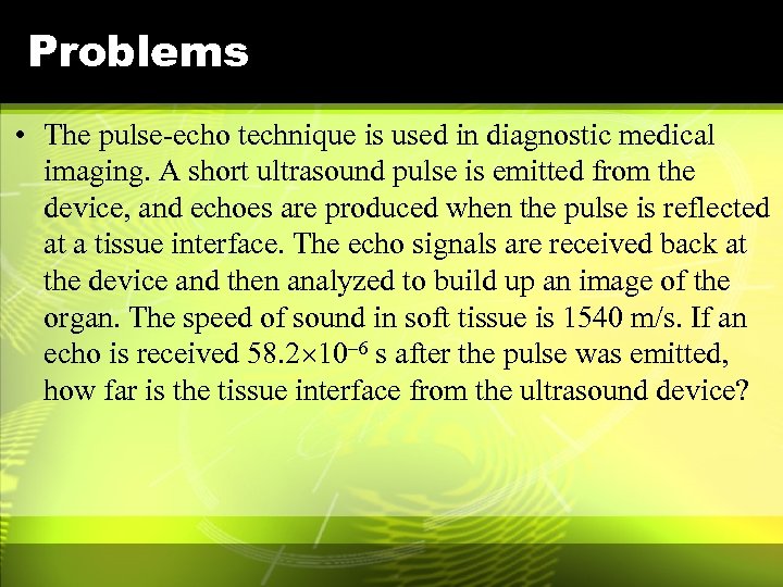 Problems • The pulse-echo technique is used in diagnostic medical imaging. A short ultrasound