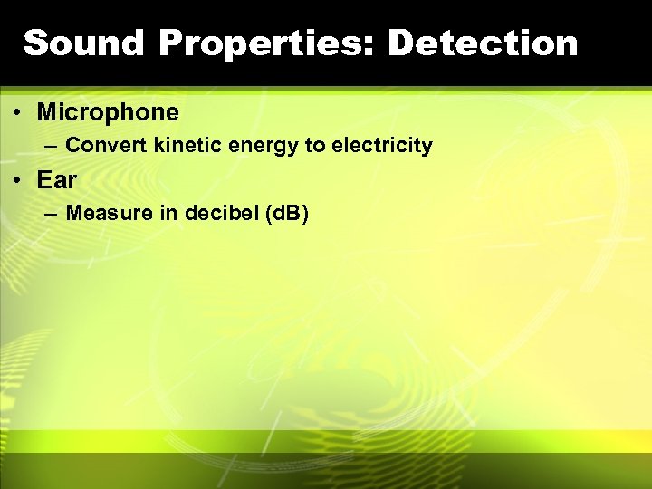 Sound Properties: Detection • Microphone – Convert kinetic energy to electricity • Ear –