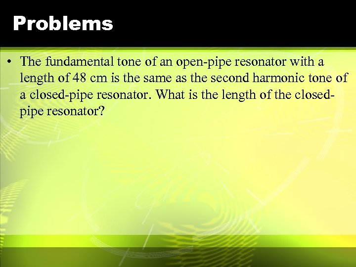 Problems • The fundamental tone of an open-pipe resonator with a length of 48