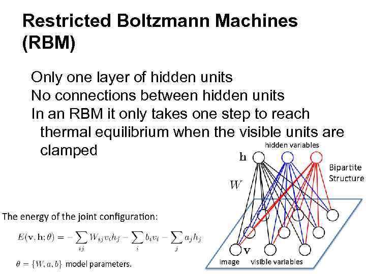 Restricted Boltzmann Machines (RBM) Only one layer of hidden units No connections between hidden