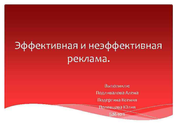 Эффективная и неэффективная реклама. Выполнили: Подливалова Алена Подергина Ксения Полевцова Юлия БМ-10 -1 