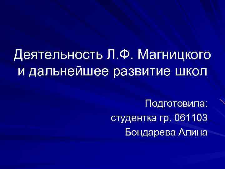 Деятельность Л. Ф. Магницкого и дальнейшее развитие школ Подготовила: студентка гр. 061103 Бондарева Алина