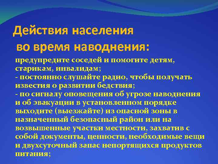 Действия населения во время наводнения: предупредите соседей и помогите детям, старикам, инвалидам; - постоянно