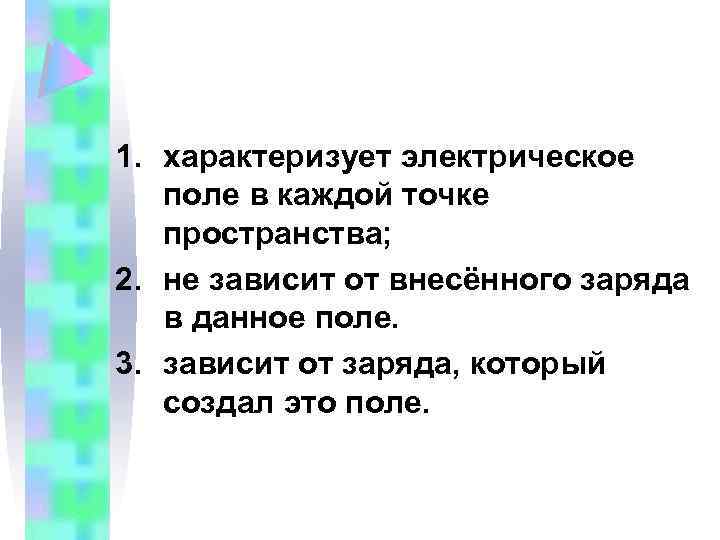 1. характеризует электрическое поле в каждой точке пространства; 2. не зависит от внесённого заряда