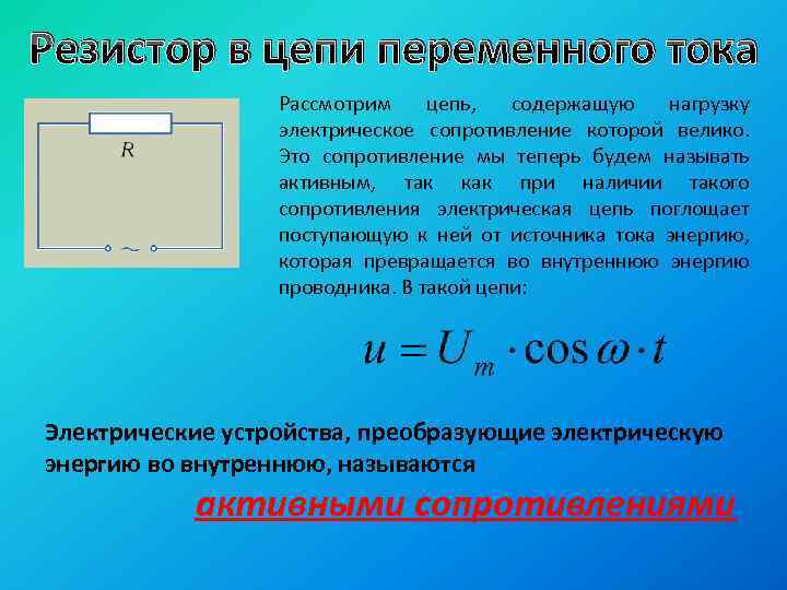 Резистор в цепи переменного тока Рассмотрим цепь, содержащую нагрузку электрическое сопротивление которой велико. Это