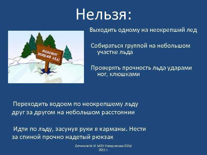 Нельзя: Выходить одному на неокрепший лед Собираться группой на небольшом участке льда Проверять прочность